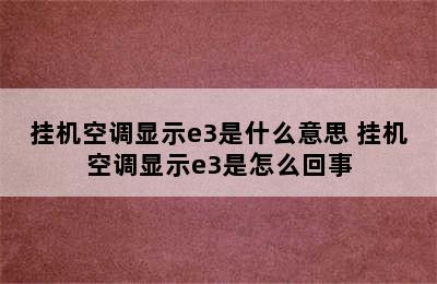 挂机空调显示e3是什么意思 挂机空调显示e3是怎么回事